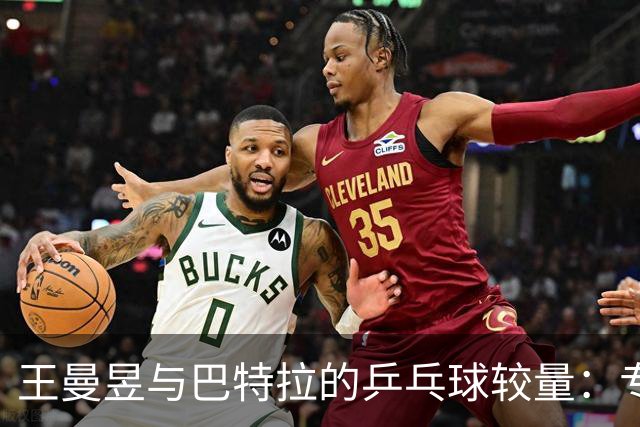王曼昱与巴特拉的乒乓球较量：专注度像做瑜伽一样难